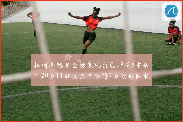拉梅洛鲍尔全场表现出色19投8中砍下20分11助攻末节独得7分助球队取胜