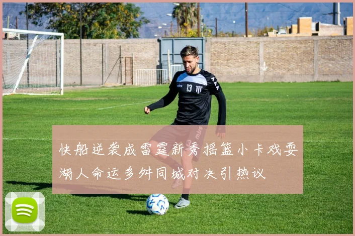 快船逆袭成雷霆新秀摇篮小卡戏耍湖人命运多舛同城对决引热议