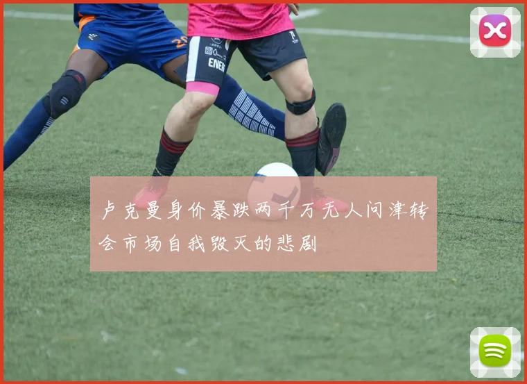 卢克曼身价暴跌两千万无人问津转会市场自我毁灭的悲剧