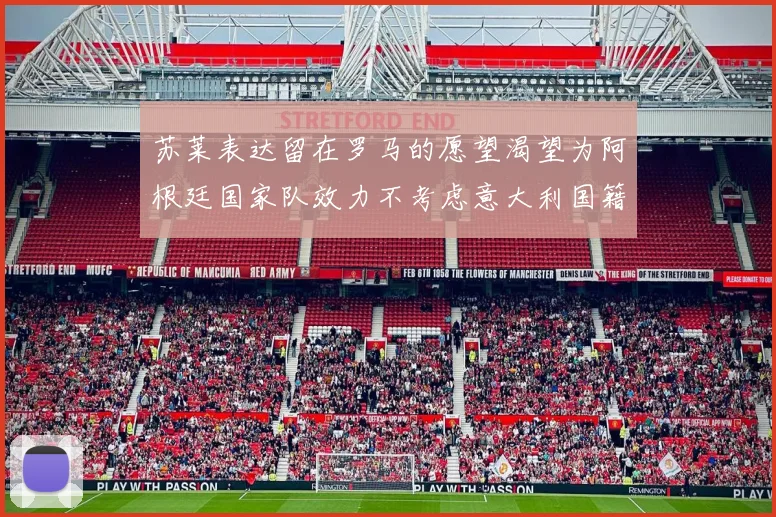苏莱表达留在罗马的愿望渴望为阿根廷国家队效力不考虑意大利国籍