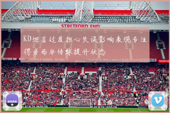 KD坦言过度担心失误影响表现专注得分而非传球提升状态