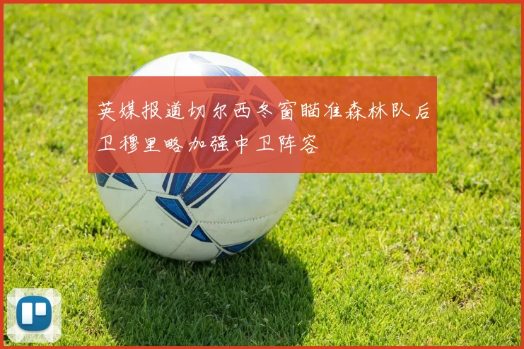 英媒报道切尔西冬窗瞄准森林队后卫穆里略加强中卫阵容