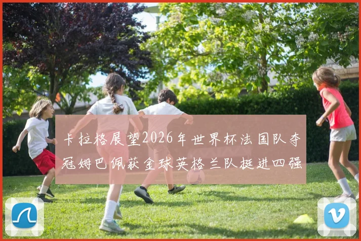 卡拉格展望2026年世界杯法国队夺冠姆巴佩获金球英格兰队挺进四强
