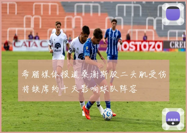 希腊媒体报道桑谢斯股二头肌受伤将缺席约十天影响球队阵容